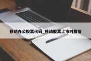 移动办公股票代码_移动股票上市时股价