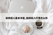 前四后八基金净值_前四后八行情怎么样