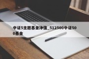 中证5主题基金净值_512500中证500基金