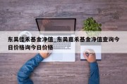 东吴佳禾基金净值_东吴嘉禾基金净值查询今日价格询今日价格