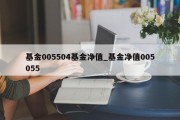 基金005504基金净值_基金净值005055