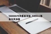 540006今天基金净值_540002基金今天净值