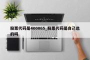 股票代码是400065_股票代码是自己选的吗