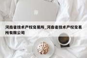 河南省技术产权交易所_河南省技术产权交易所有限公司