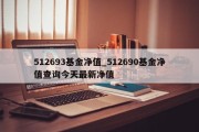 512693基金净值_512690基金净值查询今天最新净值