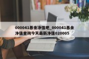 000041基金净值吧_000041基金净值查询今天最新净值020005