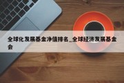 全球化发展基金净值排名_全球经济发展基金会