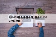 010655基金净值今日_基金010562今日净值