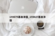 159875基金净值_159827基金净值