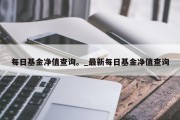 每日基金净值查询。_最新每日基金净值查询