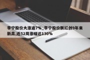 李宁股价大涨逾7%_李宁股价飘红创9年来新高,近52周涨幅达130%