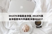 001476净值基金净值_001476基金净值查询今天最新净值001037