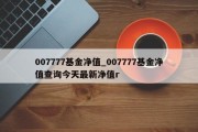 007777基金净值_007777基金净值查询今天最新净值r