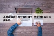 基金净值高还能分红吗知乎_基金净值高可以买入吗