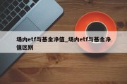 场内etf与基金净值_场内etf与基金净值区别