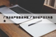 广发企业严管基金净值_广发行业严选三年基金