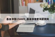 基金净值150009_基金净值查询速查网