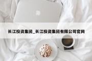 长江投资集团_长江投资集团有限公司官网