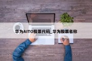 华为AITO股票代码_华为股票名称