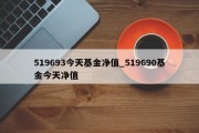 519693今天基金净值_519690基金今天净值