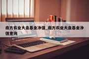 南方农业大盘基金净值_南方农业大盘基金净值查询