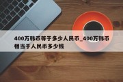 400万韩币等于多少人民币_400万韩币相当于人民币多少钱