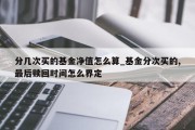 分几次买的基金净值怎么算_基金分次买的,最后赎回时间怎么界定