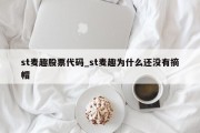 st麦趣股票代码_st麦趣为什么还没有摘帽