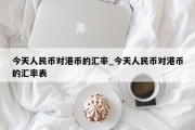 今天人民币对港币的汇率_今天人民币对港币的汇率表