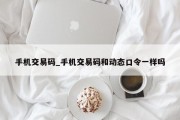 手机交易码_手机交易码和动态口令一样吗