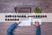 金融危机爆发的原因_2008年美国金融危机爆发的原因