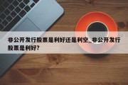 非公开发行股票是利好还是利空_非公开发行股票是利好?