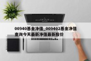 00940基金净值_009402基金净值查询今天最新净值最新股价