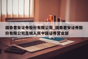 国泰君安证券股份有限公司_国泰君安证券股份有限公司昆明人民中路证券营业部