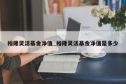 裕隆灵活基金净值_裕隆灵活基金净值是多少