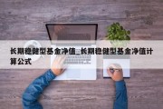 长期稳健型基金净值_长期稳健型基金净值计算公式