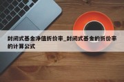 封闭式基金净值折价率_封闭式基金的折价率的计算公式