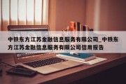 中铁东方江苏金融信息服务有限公司_中铁东方江苏金融信息服务有限公司信用报告