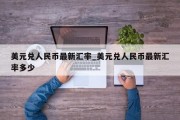 美元兑人民币最新汇率_美元兑人民币最新汇率多少