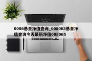 0086基金净值查询_008063基金净值查询今天最新净值008065