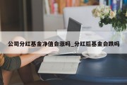 公司分红基金净值会涨吗_分红后基金会跌吗