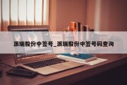 派瑞股份中签号_派瑞股份中签号码查询