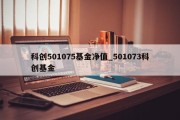 科创501075基金净值_501073科创基金