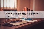 000313兴业基金净值_兴业基金009346