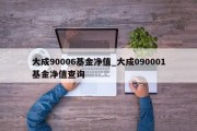 大成90006基金净值_大成090001基金净值查询