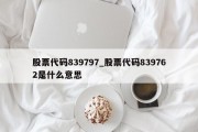 股票代码839797_股票代码839762是什么意思