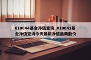 010044基金净值查询_010041基金净值查询今天最新净值最新股价