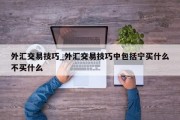 外汇交易技巧_外汇交易技巧中包括宁买什么不买什么