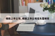 橡胶上市公司_橡胶上市公司龙头是哪家