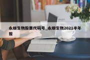 永顺生物股票代码号_永顺生物2021半年报